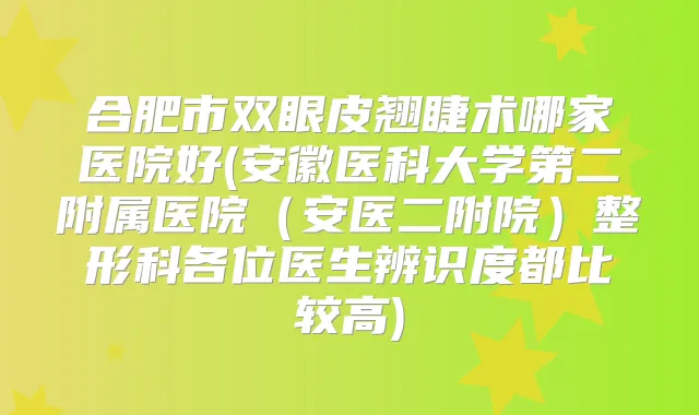 合肥市双眼皮翘睫术哪家医院好(安徽医科大学第二附属医院（安医二附院）整形科各位医生辨识度都比较高)