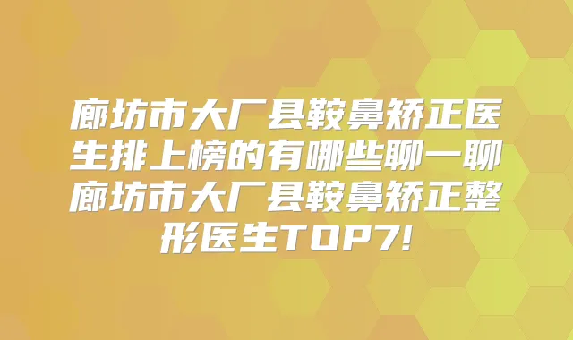 廊坊市大厂县鞍鼻矫正医生排上榜的有哪些聊一聊廊坊市大厂县鞍鼻矫正整形医生TOP7!