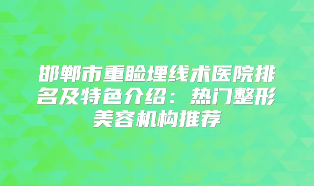 邯郸市重睑埋线术医院排名及特色介绍：热门整形美容机构推荐