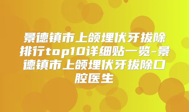 景德镇市上颌埋伏牙拔除排行top10详细贴一览-景德镇市上颌埋伏牙拔除口腔医生