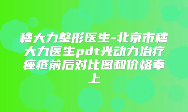 穆大力整形医生-北京市穆大力医生pdt光动力痤疮前后对比图和价格奉上