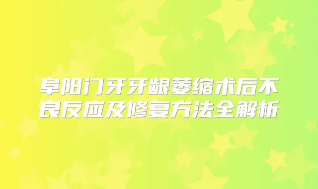 阜阳门牙牙龈萎缩术后不良反应及修复方法全解析