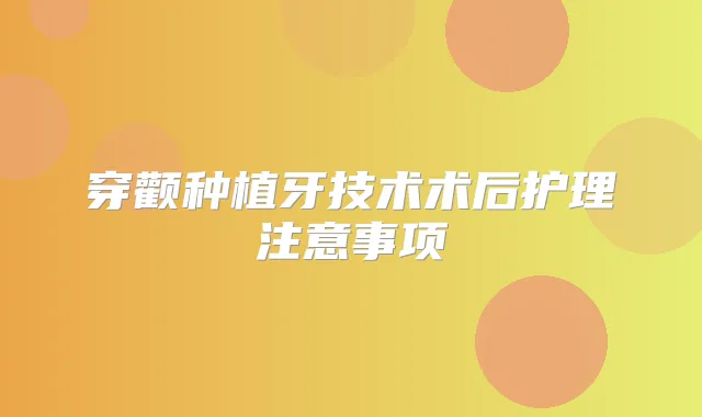 穿颧种植牙技术术后护理注意事项