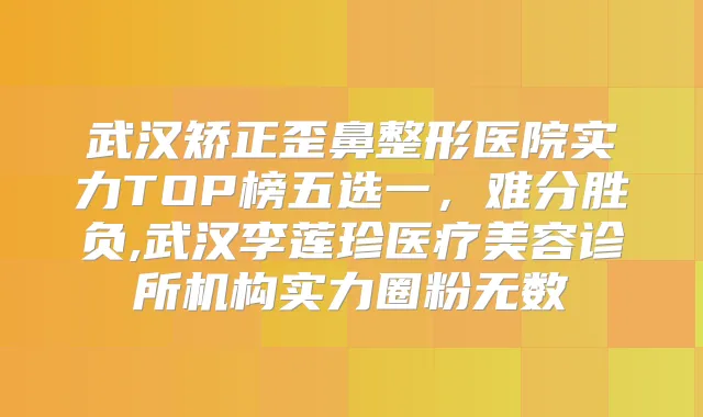 武汉矫正歪鼻整形医院实力TOP榜五选一，难分胜负,武汉李莲珍医疗美容诊所机构实力圈粉无数