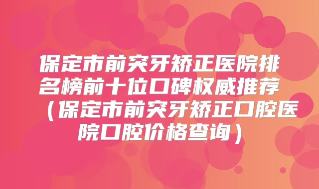 保定市前突牙矫正医院排名榜前十位口碑推荐（保定市前突牙矫正口腔医院口腔价格查询）