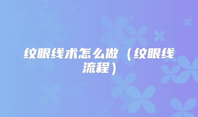 纹眼线术怎么做（纹眼线流程）