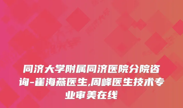 同济大学附属同济医院分院咨询-崔海燕医生,周峰医生技术专业审美在线