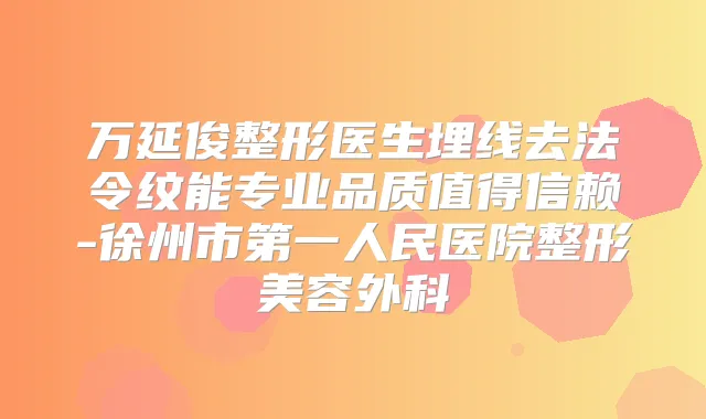 万延俊整形医生埋线去法令纹能专业品质值得信赖-徐州市第一人民医院整形美容外科