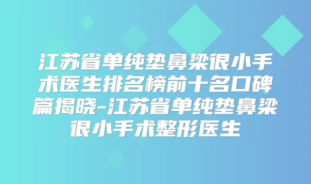 江苏省单纯垫鼻梁很小手术医生排名榜前十名口碑篇揭晓-江苏省单纯垫鼻梁很小手术整形医生