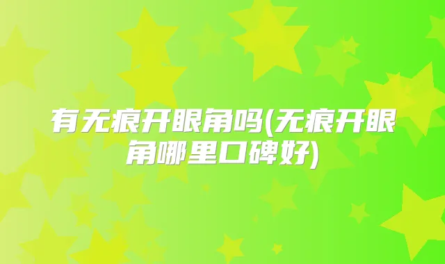 有无痕开眼角吗(无痕开眼角哪里口碑好)