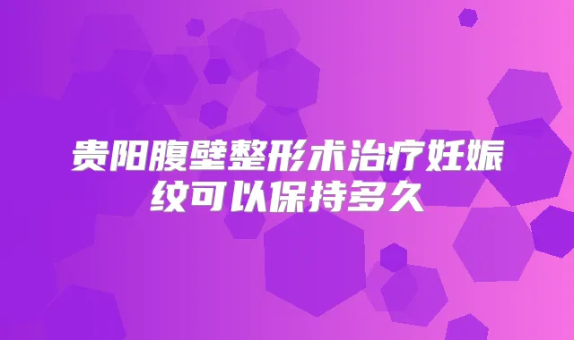 贵阳腹壁整形术妊娠纹可以保持多久