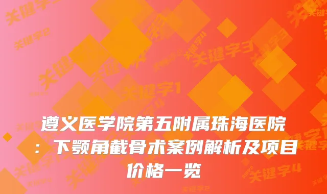 遵义医学院第五附属珠海医院：下颚角截骨术案例解析及项目价格一览