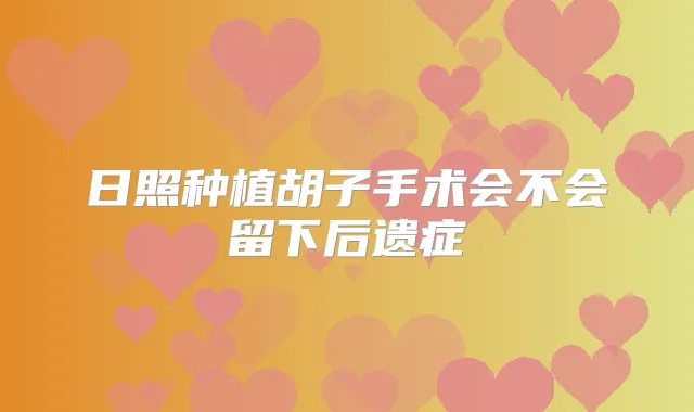 日照种植胡子手术会不会留下后遗症