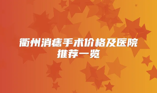 衢州消痣手术价格及医院推荐一览
