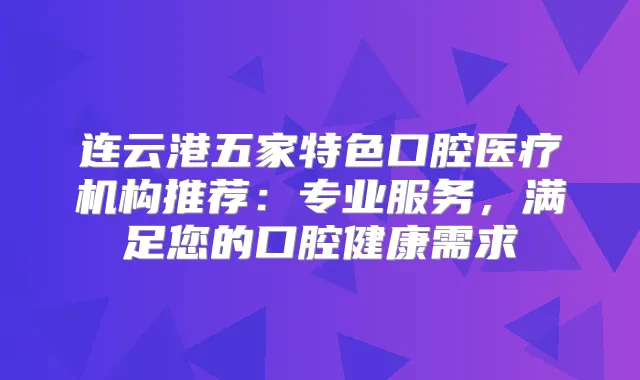 连云港五家特色口腔医疗机构推荐：专业服务，满足您的口腔健康需求