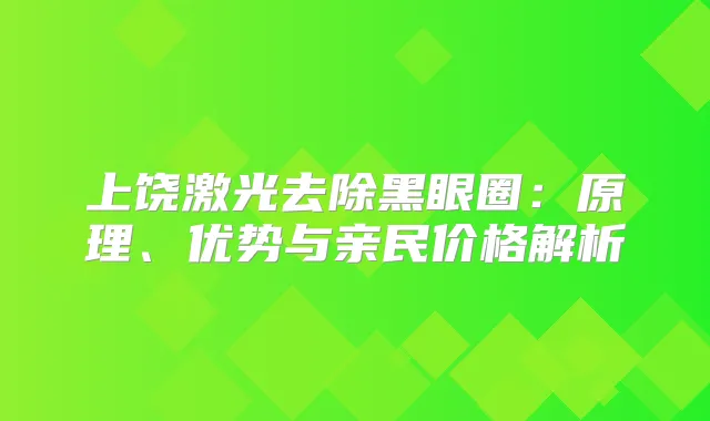 上饶激光去除黑眼圈:原理、优势与亲民价格解析