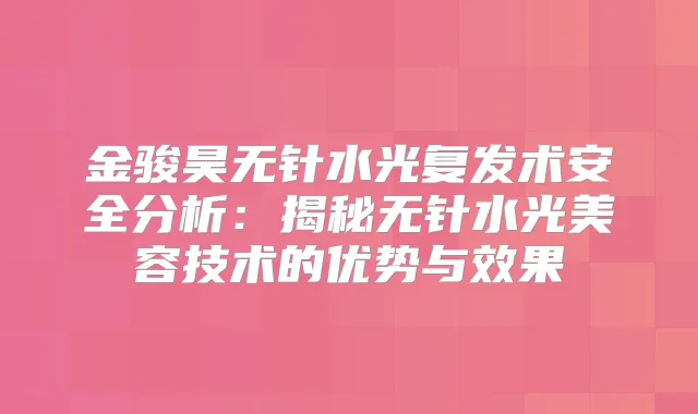 金骏昊无针水光复发术安全分析：揭秘无针水光美容技术的优势与效果