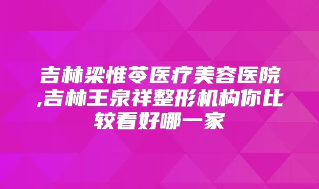 吉林梁惟苓医疗美容医院,吉林王泉祥整形机构你比较看好哪一家