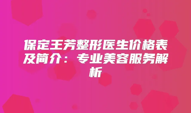 保定王芳整形医生价格表及简介：专业美容服务解析