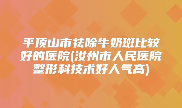 平顶山市祛除牛奶斑比较好的医院(汝州市人民医院整形科技术好人气高)
