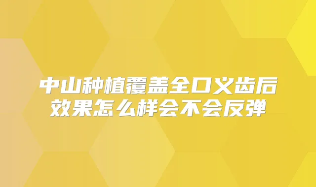 中山种植覆盖全口义齿后效果怎么样会不会反弹