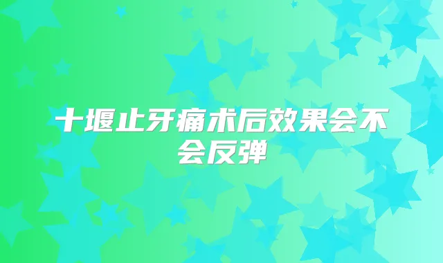 十堰止牙痛术后效果会不会反弹