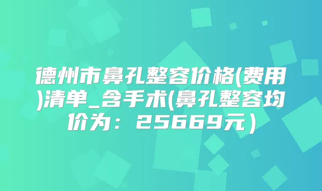 德州市鼻孔整容价格(费用)清单_含手术(鼻孔整容均价为：25669元）