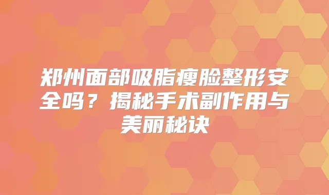 郑州面部吸脂瘦脸整形安全吗？揭秘手术副作用与美丽秘诀