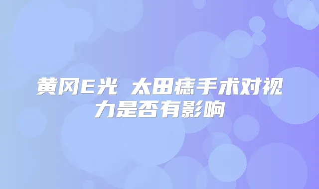 黄冈E光袪太田痣手术对视力是否有影响