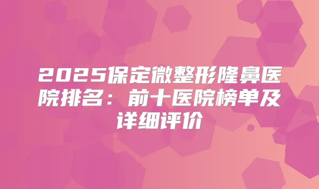 2025保定微整形隆鼻医院排名：前十医院榜单及详细评价