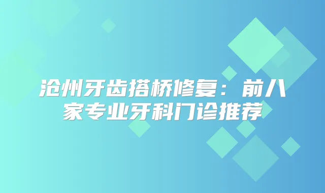 沧州牙齿搭桥修复：前八家专业牙科门诊推荐