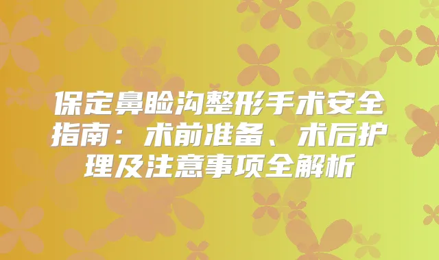 保定鼻睑沟整形手术安全指南：术前准备、术后护理及注意事项全解析