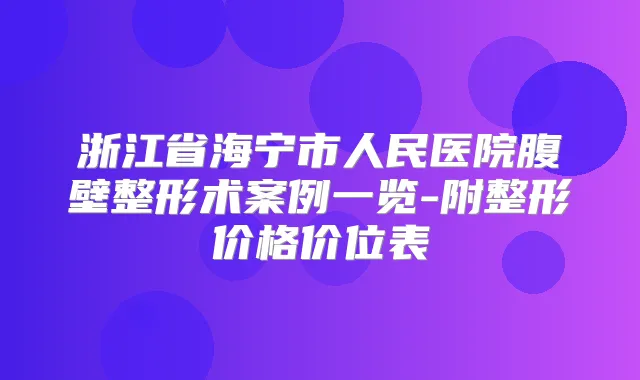 浙江省海宁市人民医院腹壁整形术案例一览-附整形价格价位表