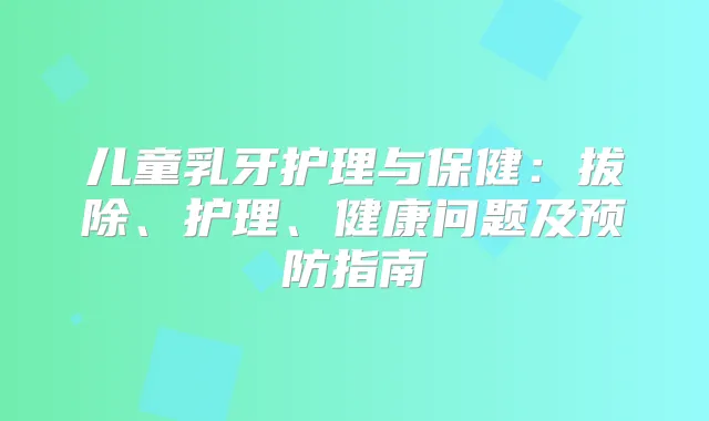 儿童乳牙护理与保健：拔除、护理、健康问题及预防指南