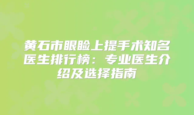 黄石市眼睑上提手术知名医生排行榜：专业医生介绍及选择指南