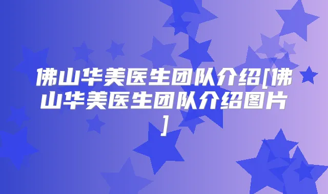 佛山华美医生团队介绍[佛山华美医生团队介绍图片]