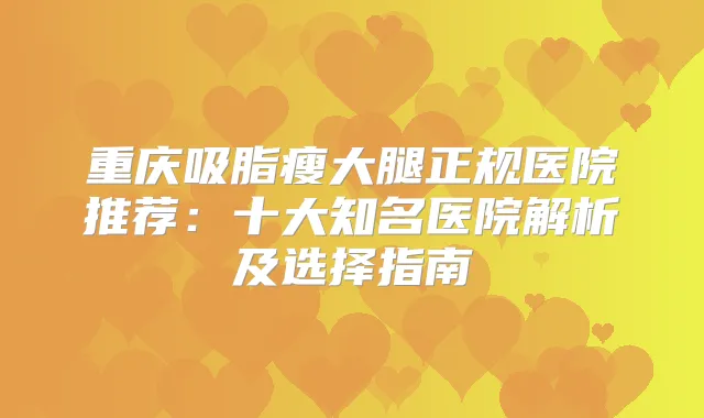 重庆吸脂瘦大腿正规医院推荐：十大知名医院解析及选择指南