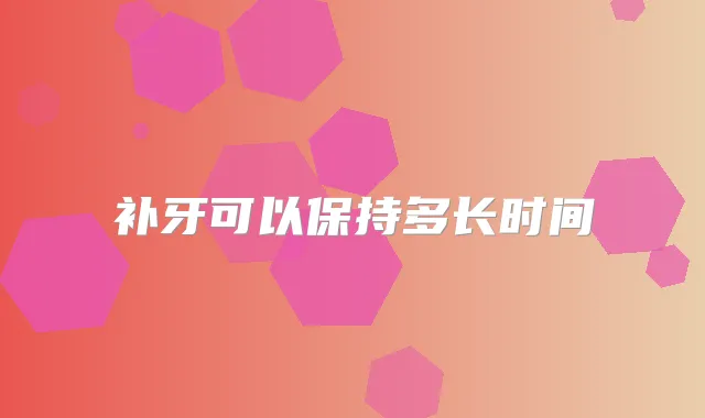 补牙可以保持多长时间