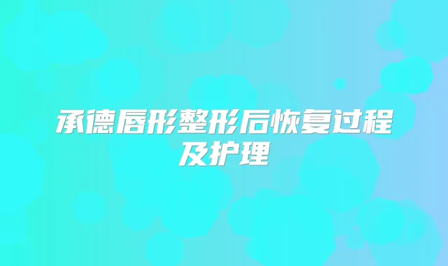 承德唇形整形后恢复过程及护理