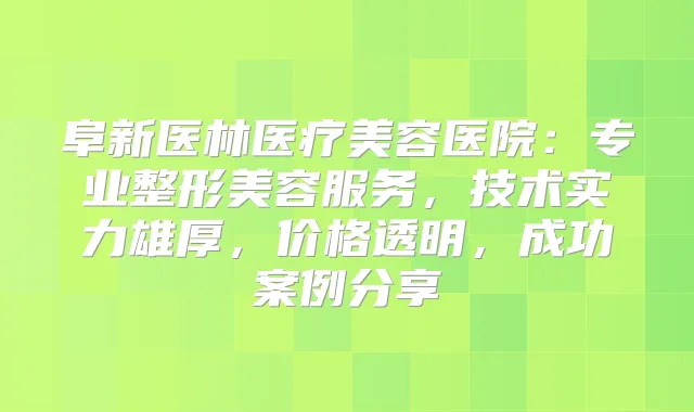 阜新医林医疗美容医院：专业整形美容服务，技术实力雄厚，价格透明，成功案例分享