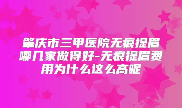 肇庆市三甲医院无痕提眉哪几家做得好-无痕提眉费用为什么这么高呢