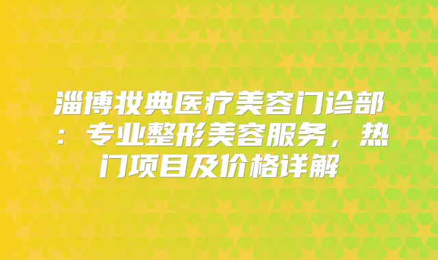 淄博妆典医疗美容门诊部：专业整形美容服务，热门项目及价格详解