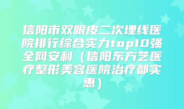 信阳市双眼皮二次埋线医院排行综合实力top10强全网安利（信阳东方艺医疗整形美容医院都实惠）