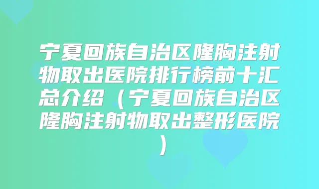 宁夏回族自治区隆胸注射物取出医院排行榜前十汇总介绍（宁夏回族自治区隆胸注射物取出整形医院）