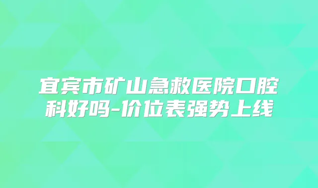 宜宾市矿山急救医院口腔科好吗-价位表强势上线