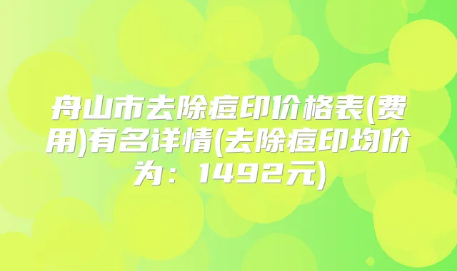 舟山市去除痘印价格表(费用)有名详情(去除痘印均价为：1492元)