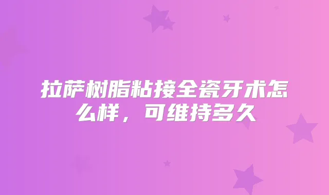 拉萨树脂粘接全瓷牙术怎么样，可维持多久