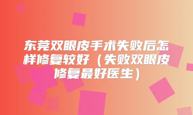 东莞双眼皮手术失败后怎样修复较好（失败双眼皮修复好医生）