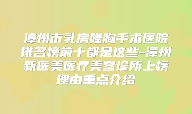 漳州市乳房隆胸手术医院排名榜前十都是这些-漳州新医美医疗美容诊所上榜理由重点介绍