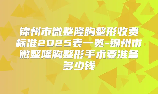 锦州市微整隆胸整形收费标准2025表一览-锦州市微整隆胸整形手术要准备多少钱